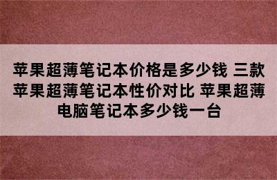 苹果超薄笔记本价格是多少钱 三款苹果超薄笔记本性价对比 苹果超薄电脑笔记本多少钱一台